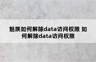 魅族如何解除data访问权限 如何解除data访问权限